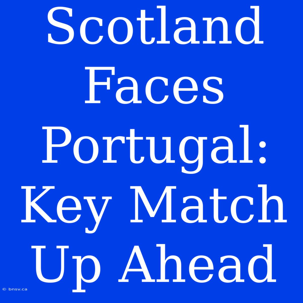 Scotland Faces Portugal: Key Match Up Ahead