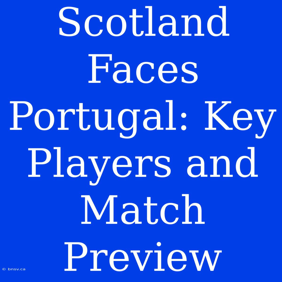 Scotland Faces Portugal: Key Players And Match Preview