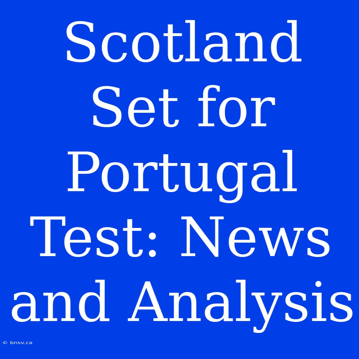 Scotland Set For Portugal Test: News And Analysis