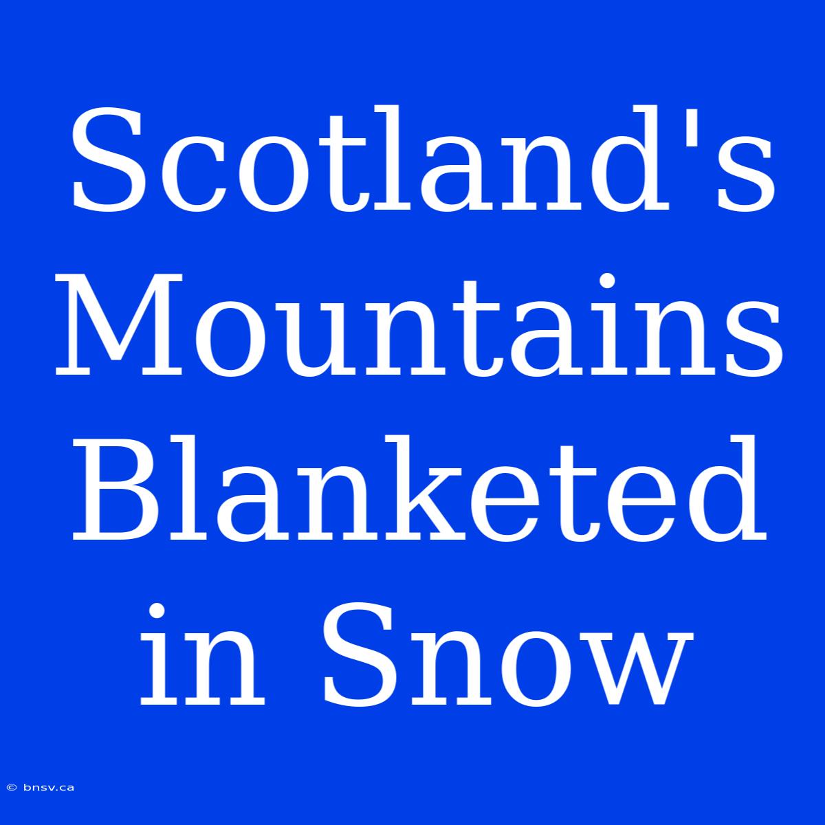 Scotland's Mountains Blanketed In Snow