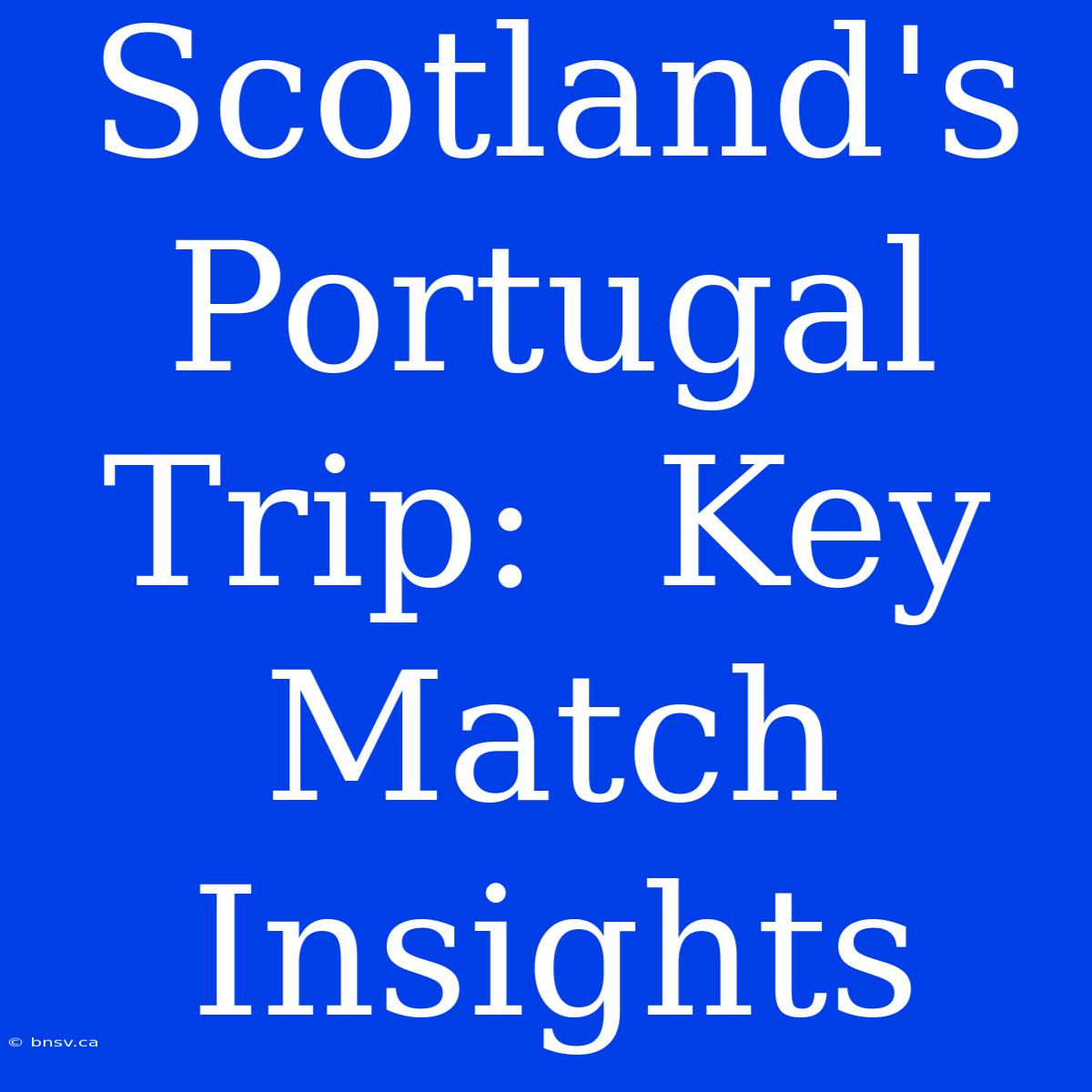 Scotland's Portugal Trip:  Key Match Insights