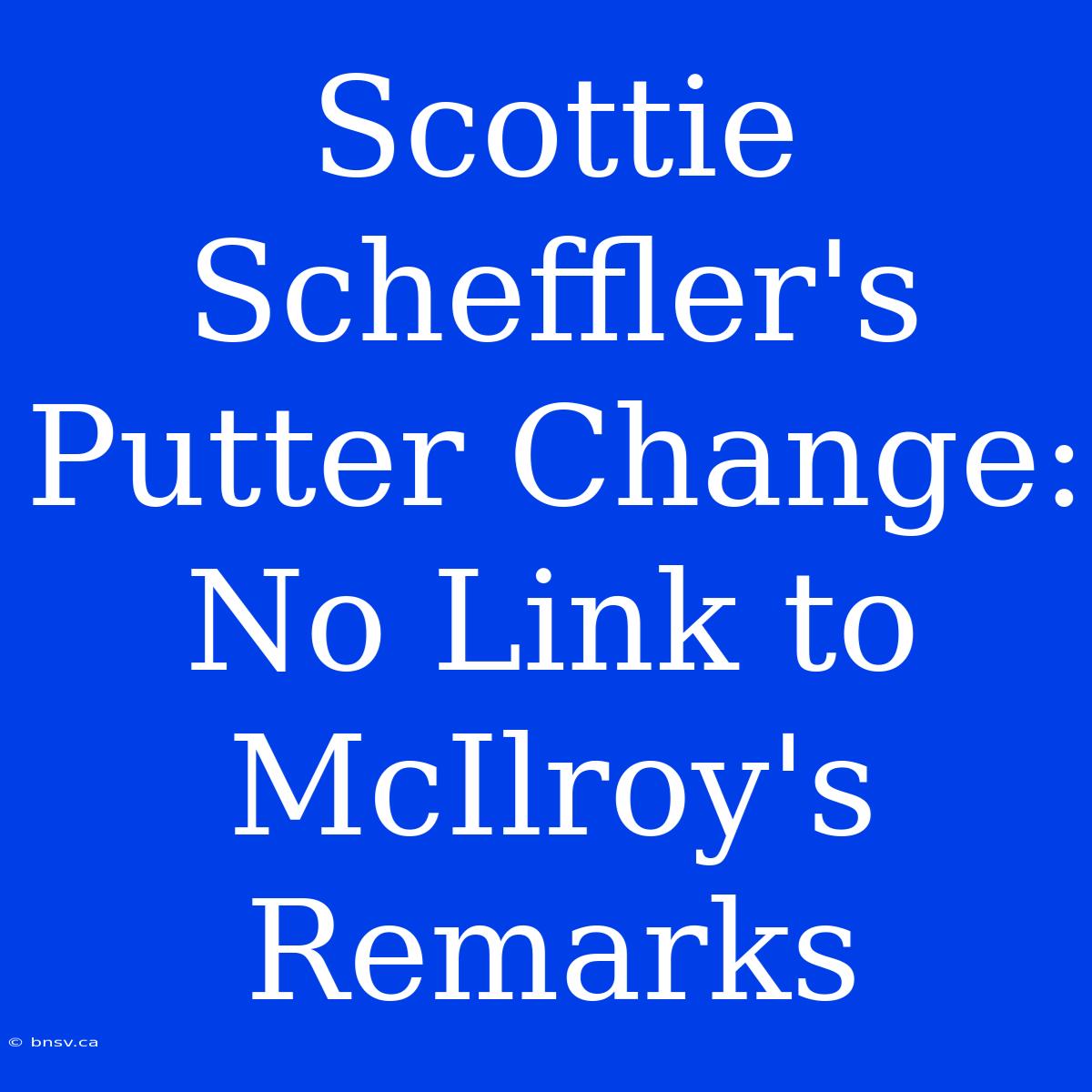 Scottie Scheffler's Putter Change: No Link To McIlroy's Remarks