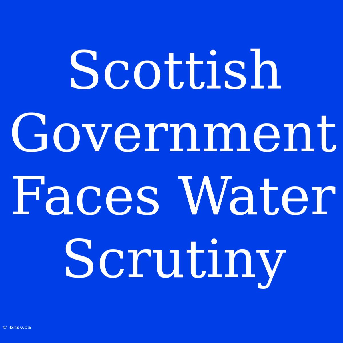 Scottish Government Faces Water Scrutiny