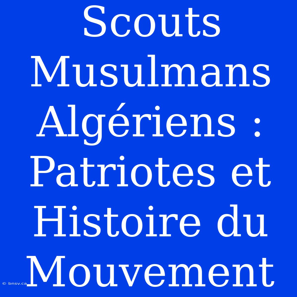 Scouts Musulmans Algériens : Patriotes Et Histoire Du Mouvement