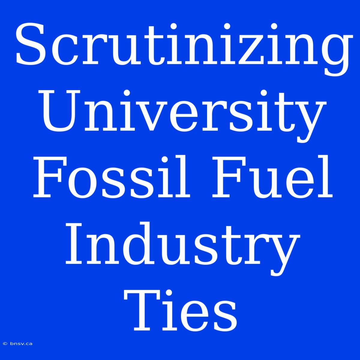 Scrutinizing University Fossil Fuel Industry Ties