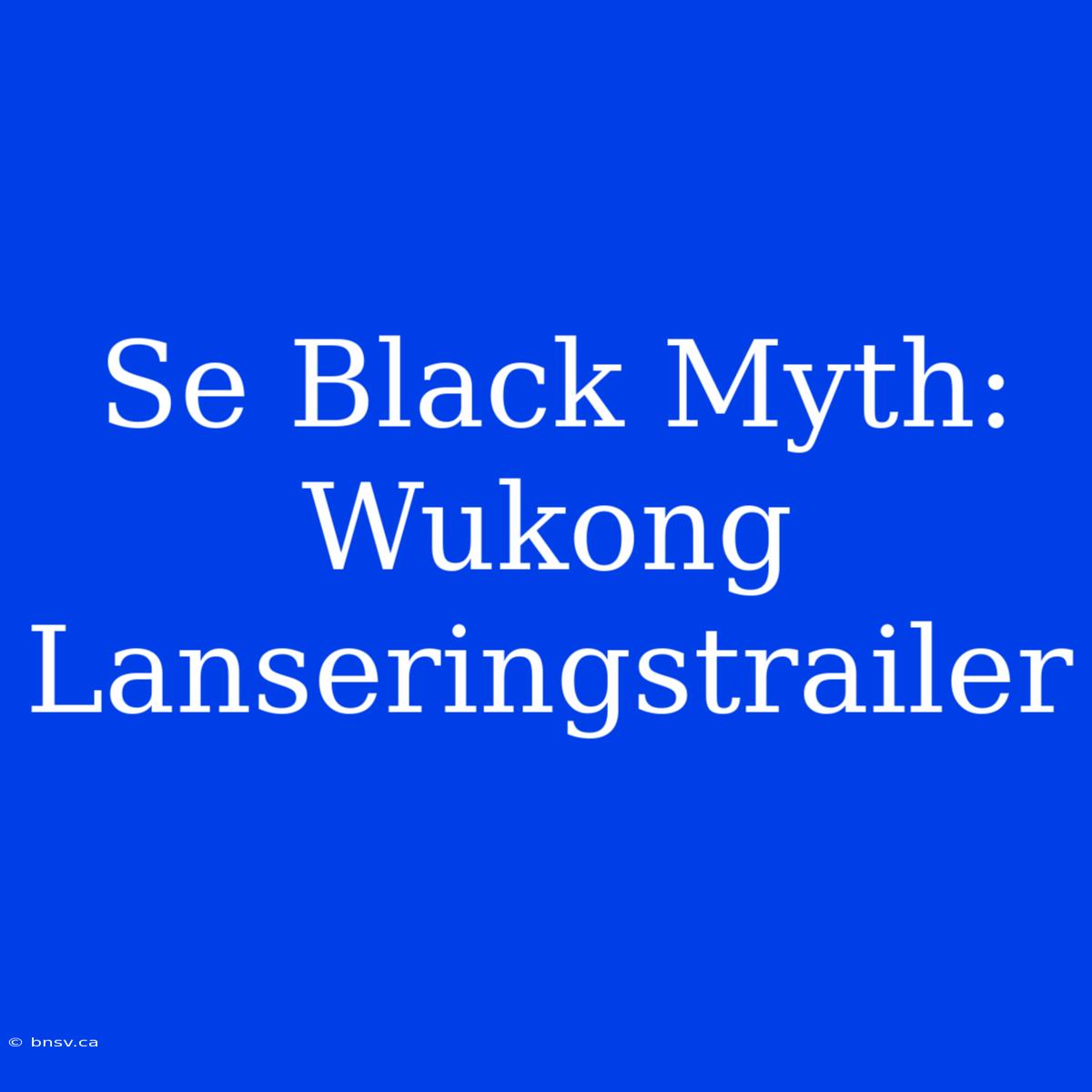 Se Black Myth: Wukong Lanseringstrailer