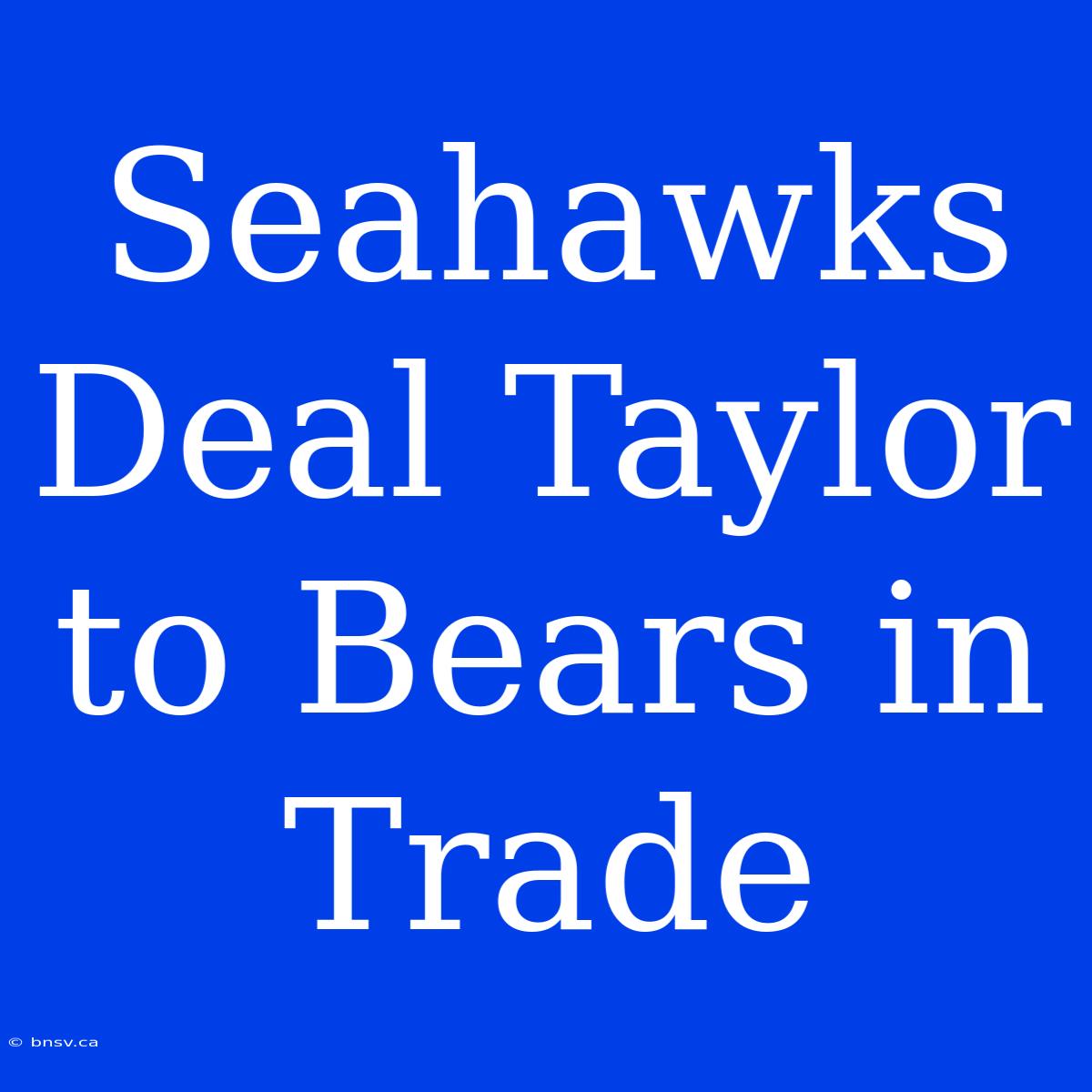 Seahawks Deal Taylor To Bears In Trade