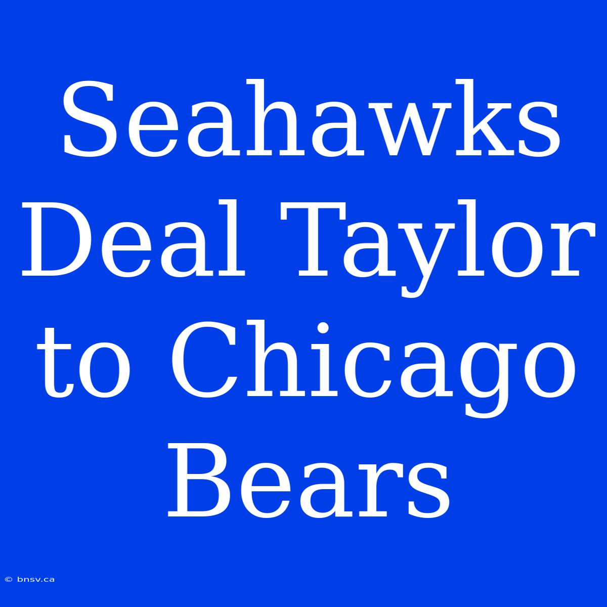 Seahawks Deal Taylor To Chicago Bears