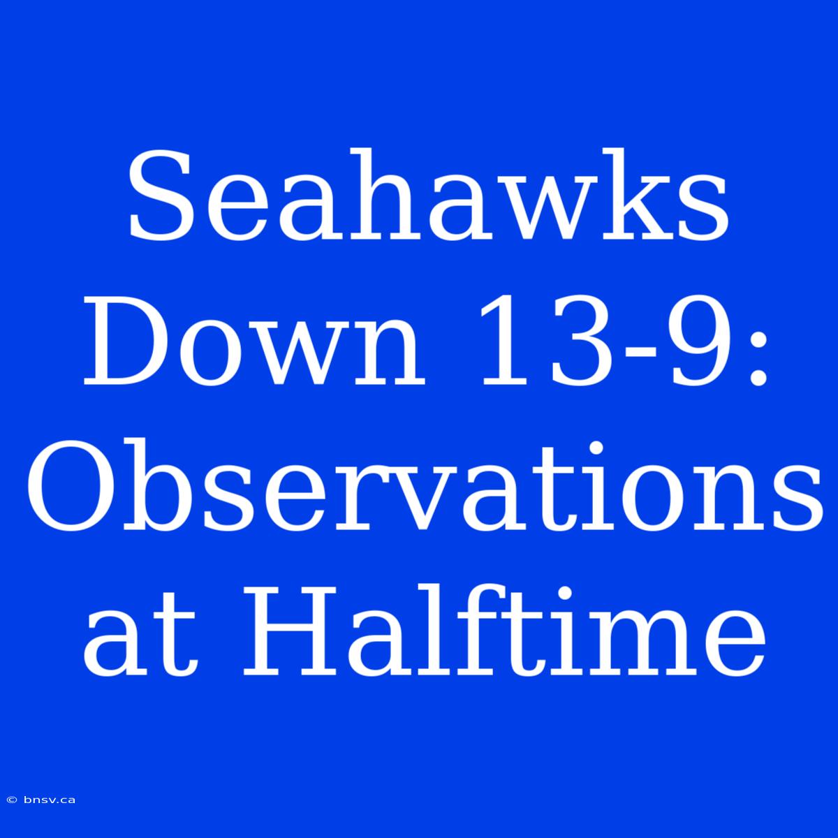 Seahawks Down 13-9: Observations At Halftime