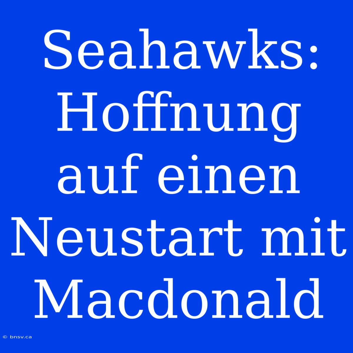 Seahawks: Hoffnung Auf Einen Neustart Mit Macdonald