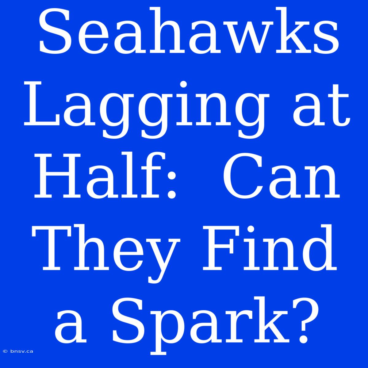 Seahawks Lagging At Half:  Can They Find A Spark?