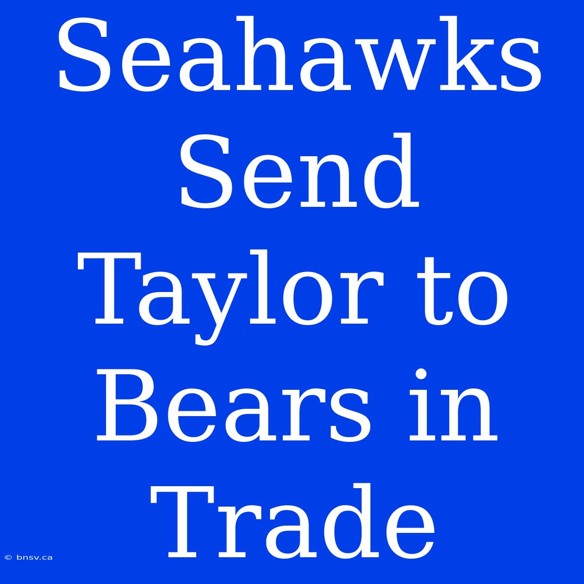 Seahawks Send Taylor To Bears In Trade