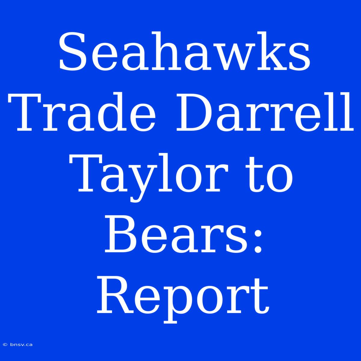 Seahawks Trade Darrell Taylor To Bears: Report