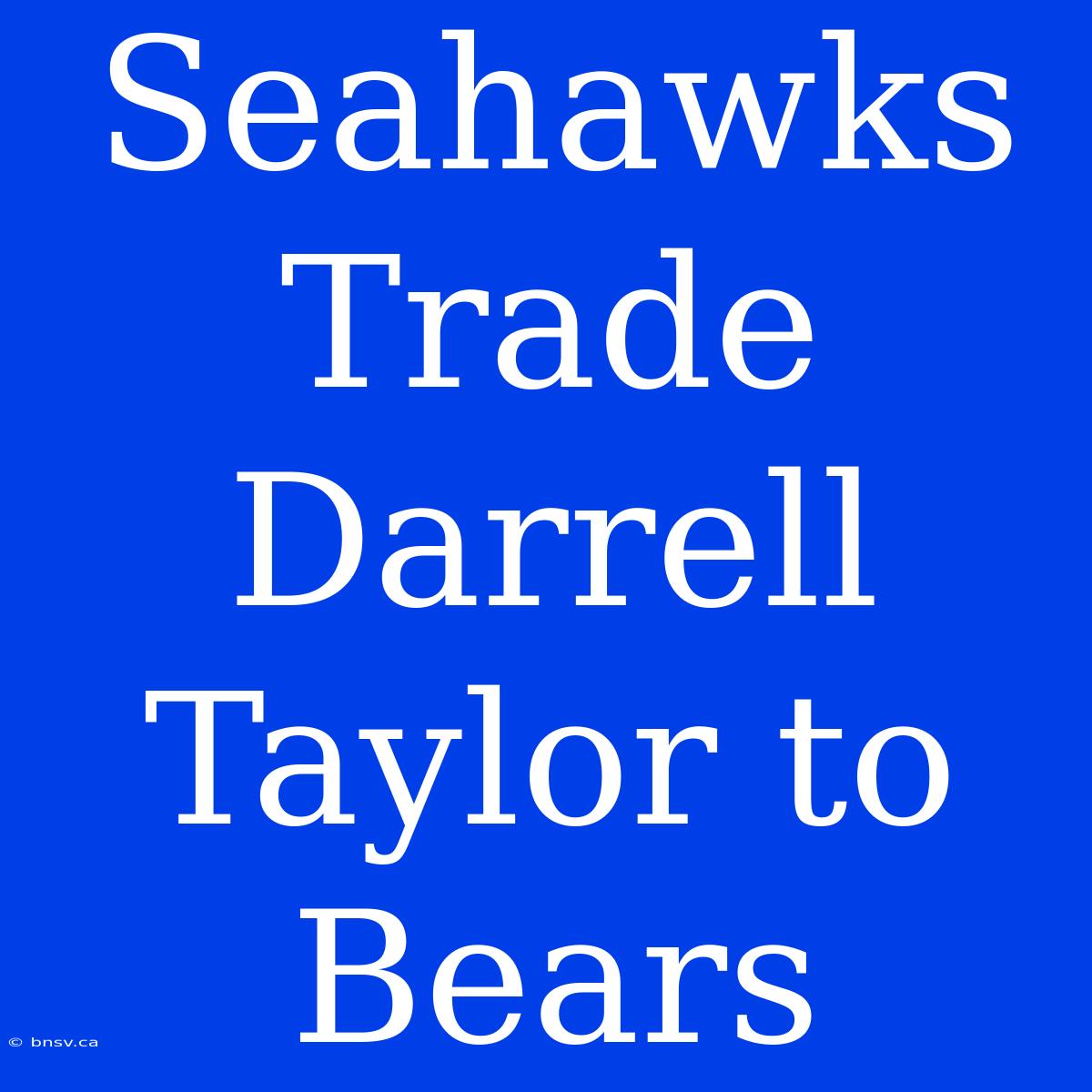 Seahawks Trade Darrell Taylor To Bears