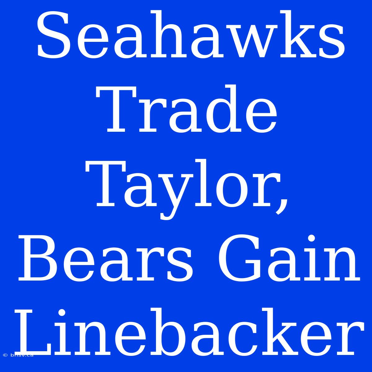 Seahawks Trade Taylor, Bears Gain Linebacker