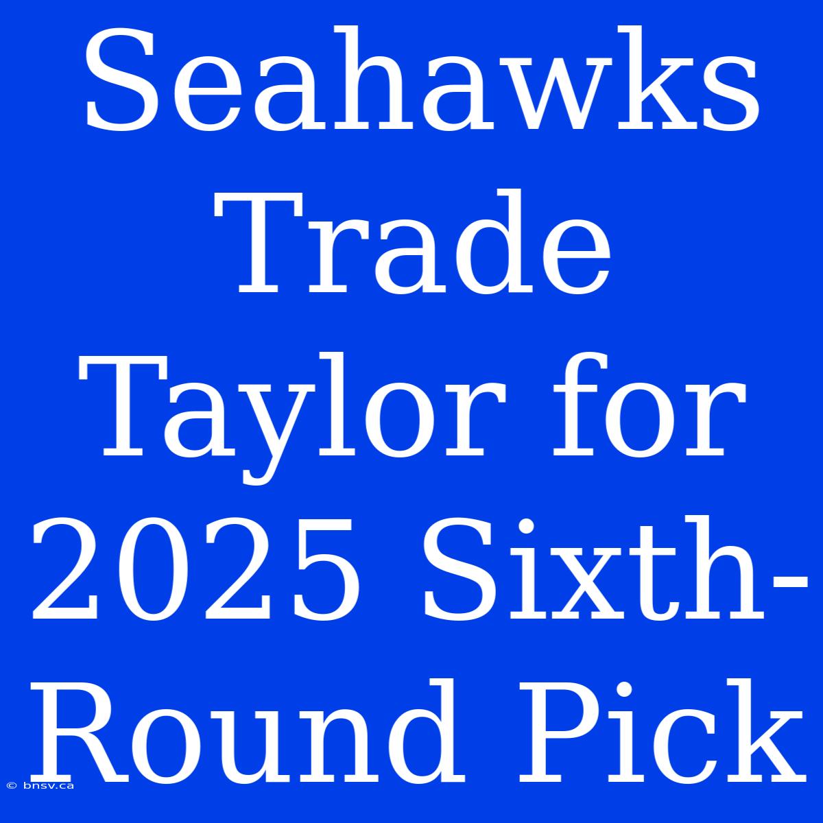 Seahawks Trade Taylor For 2025 Sixth-Round Pick