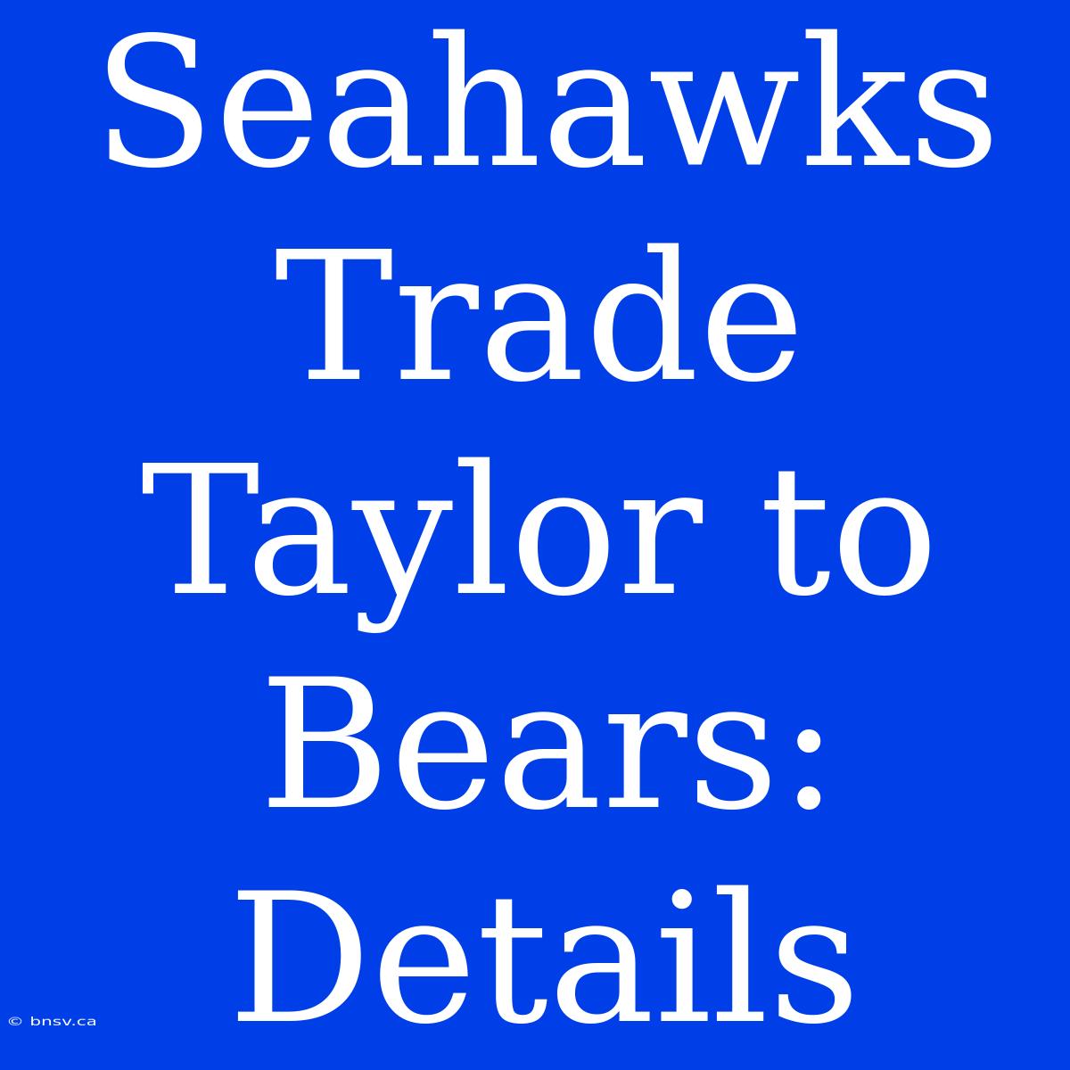 Seahawks Trade Taylor To Bears: Details