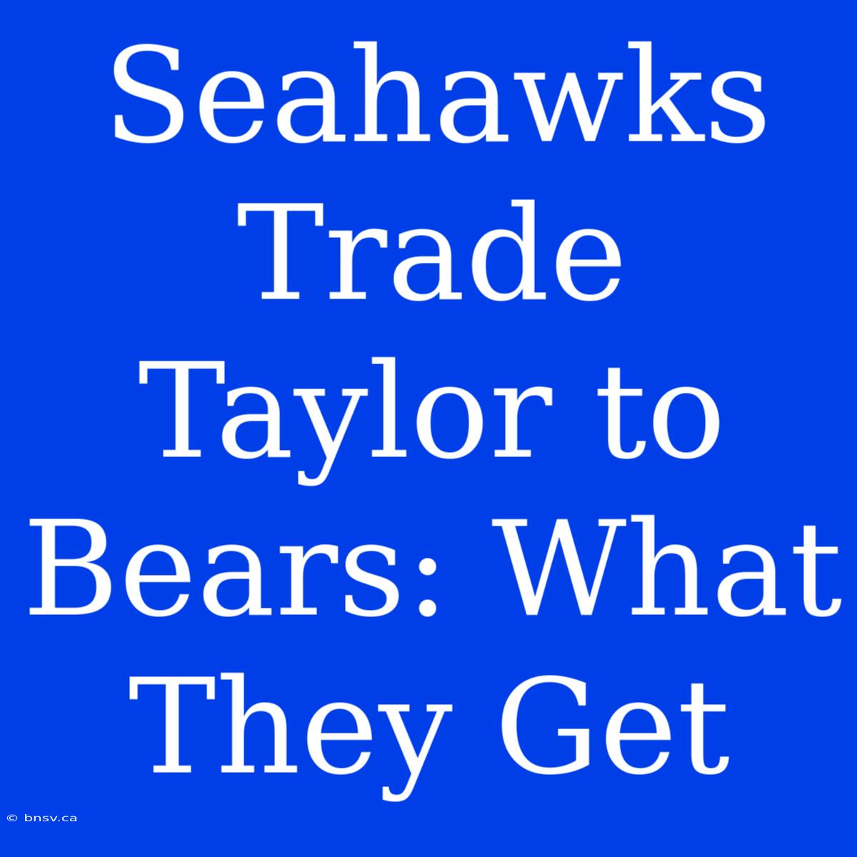 Seahawks Trade Taylor To Bears: What They Get