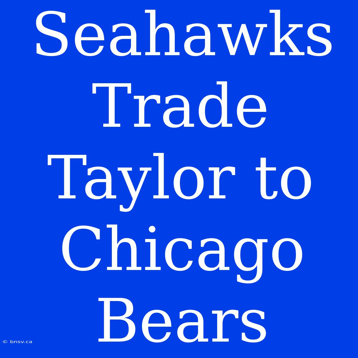 Seahawks Trade Taylor To Chicago Bears