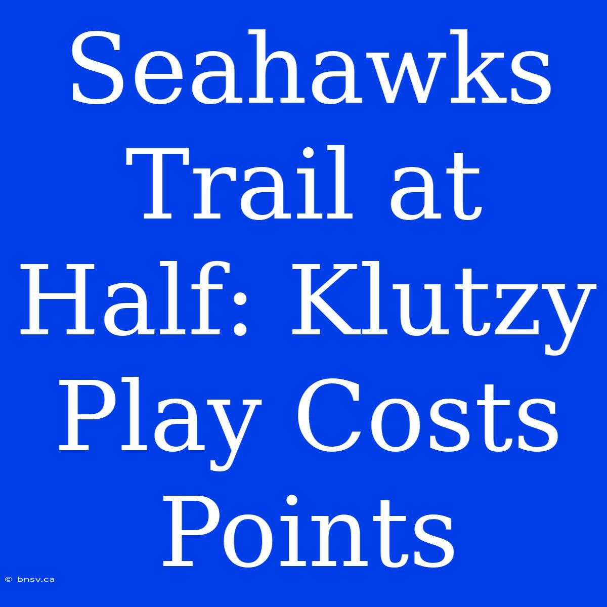 Seahawks Trail At Half: Klutzy Play Costs Points