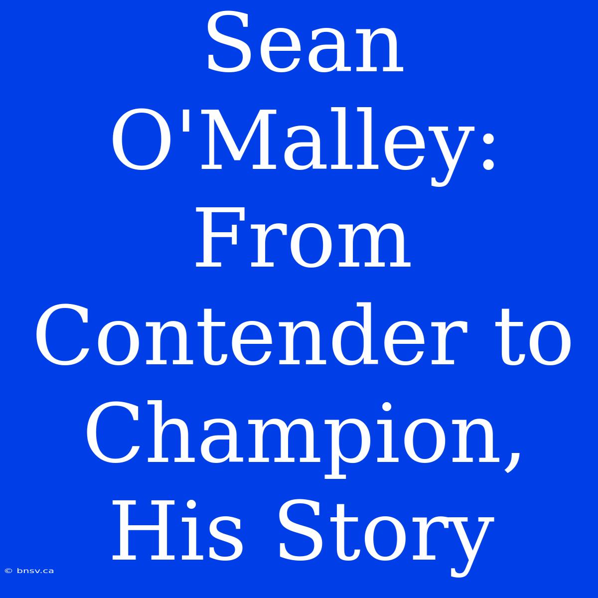 Sean O'Malley: From Contender To Champion, His Story