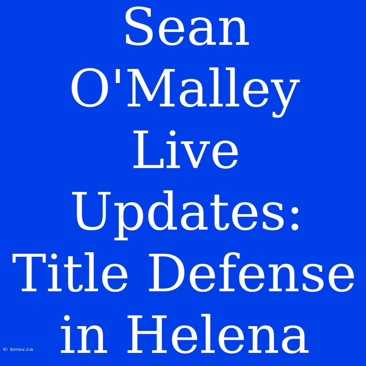 Sean O'Malley Live Updates: Title Defense In Helena