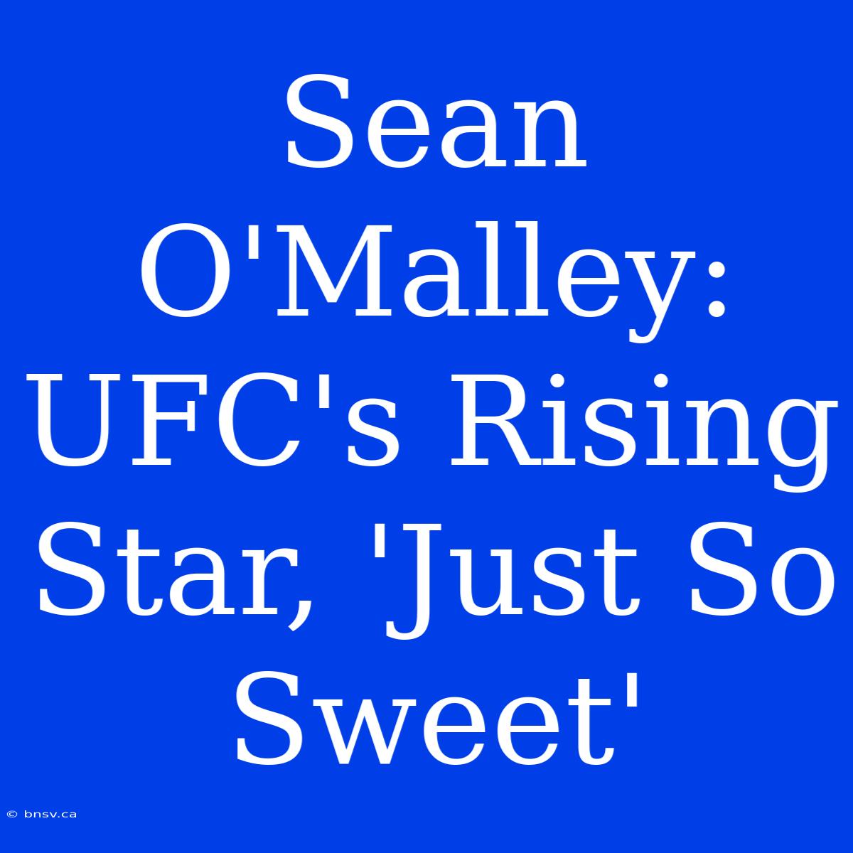 Sean O'Malley: UFC's Rising Star, 'Just So Sweet'