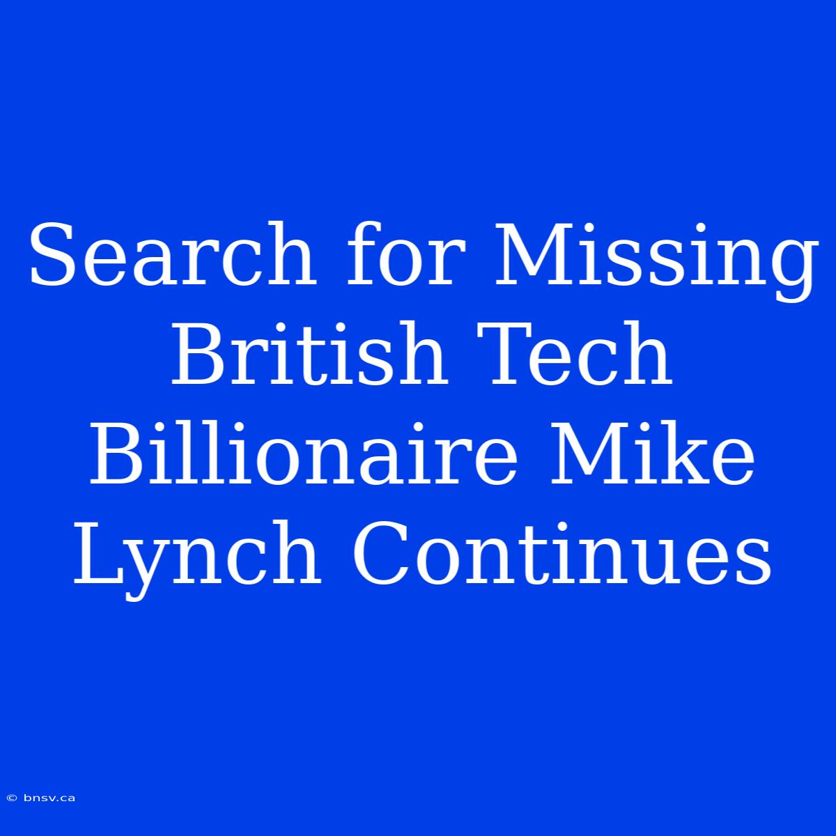 Search For Missing British Tech Billionaire Mike Lynch Continues