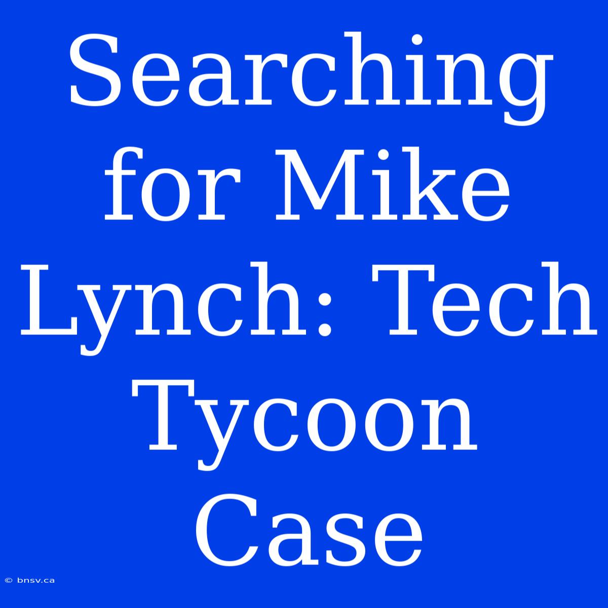 Searching For Mike Lynch: Tech Tycoon Case