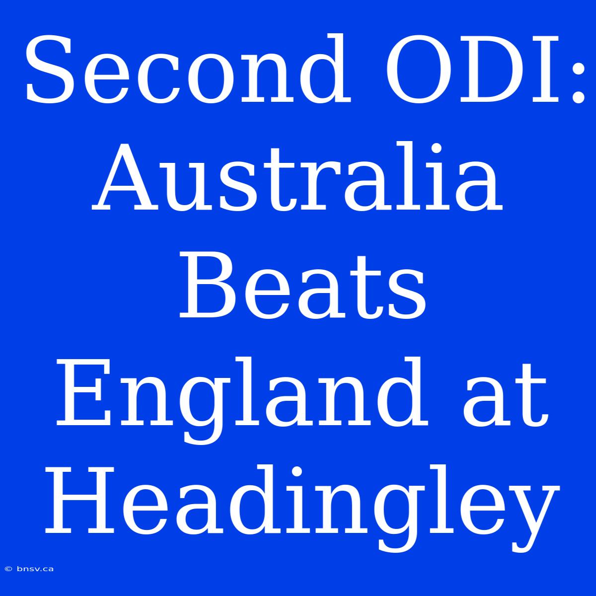 Second ODI: Australia Beats England At Headingley