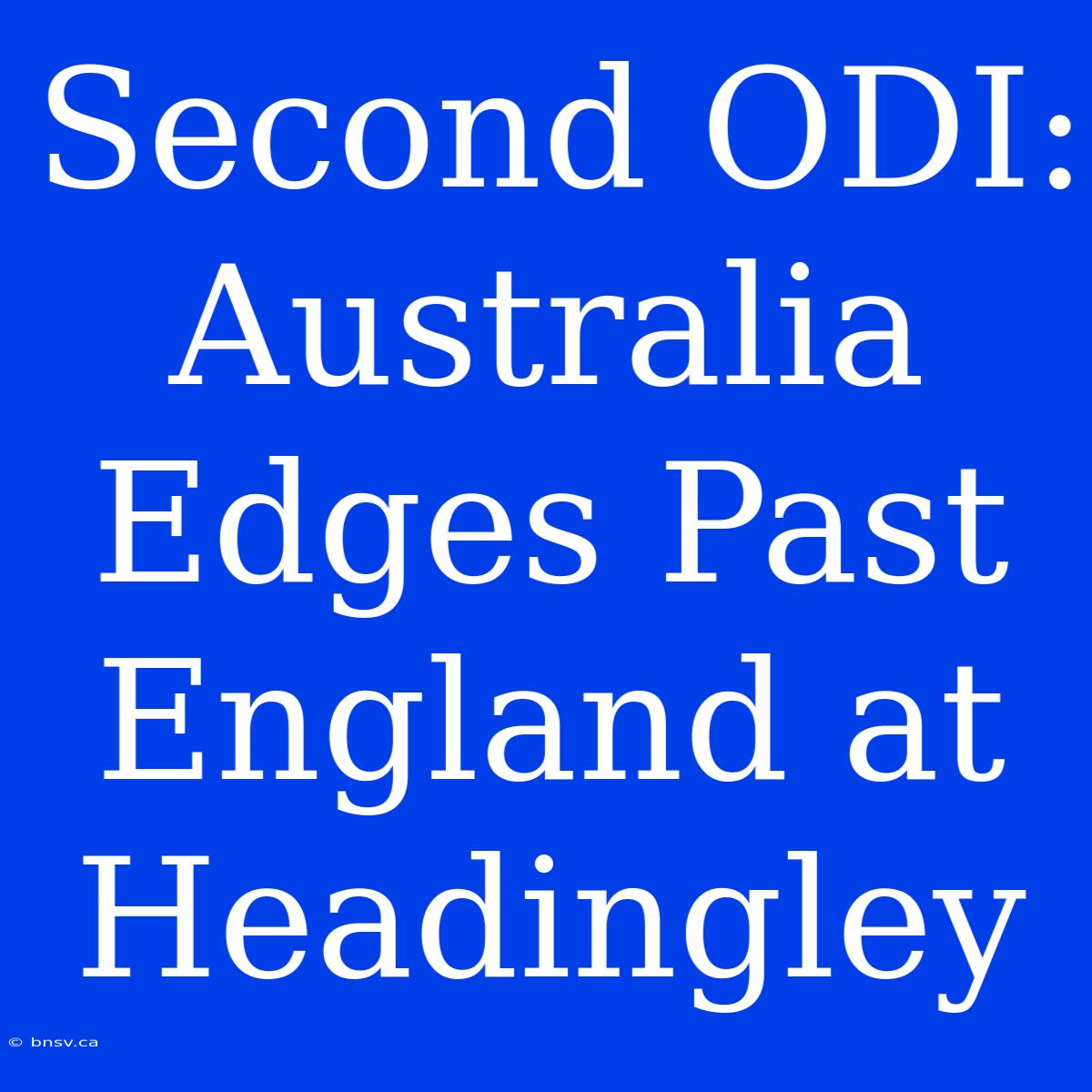 Second ODI: Australia Edges Past England At Headingley