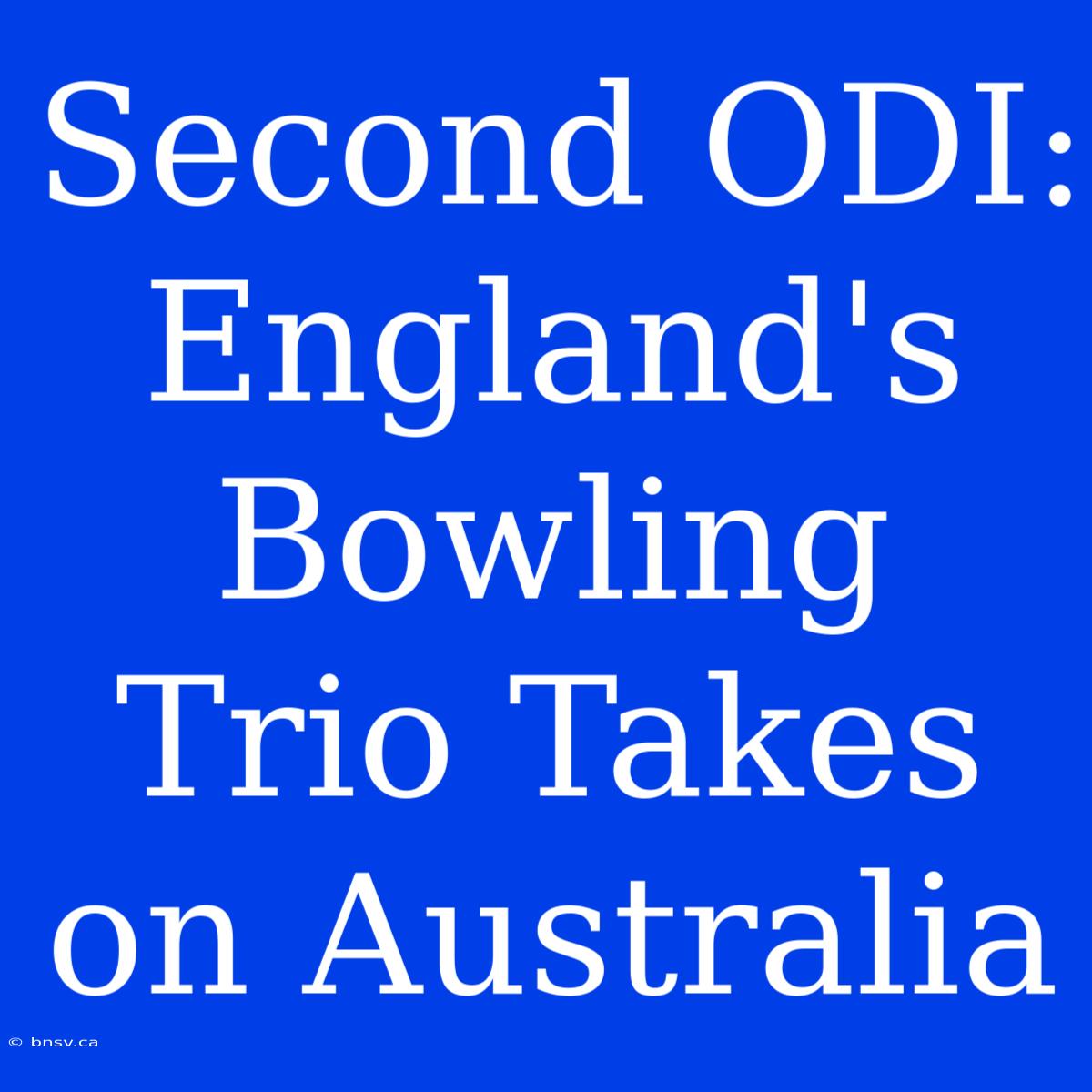 Second ODI: England's Bowling Trio Takes On Australia