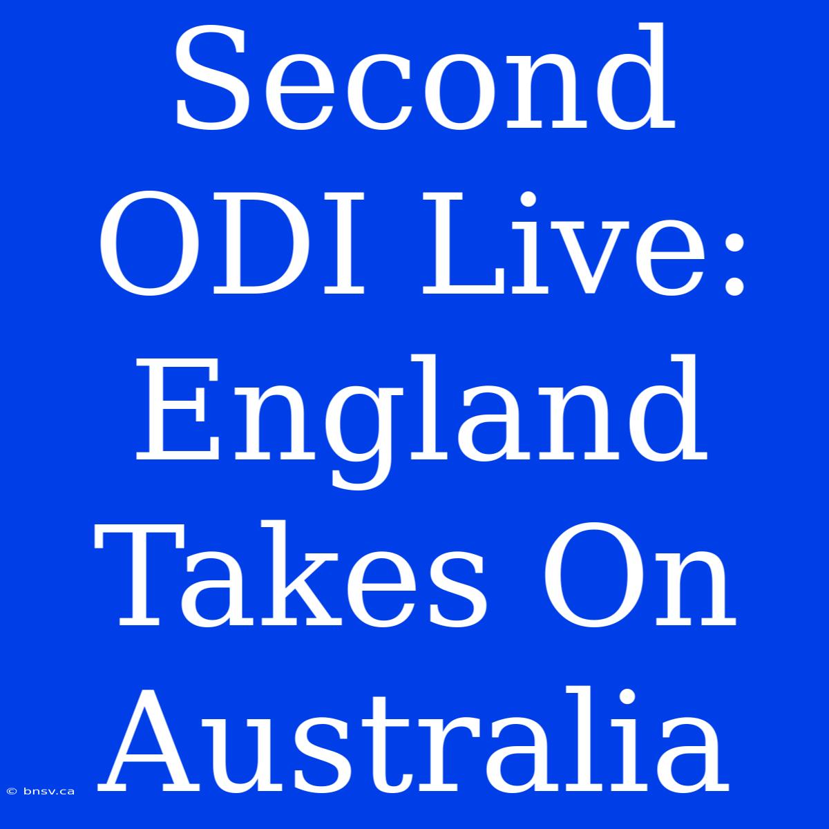 Second ODI Live: England Takes On Australia