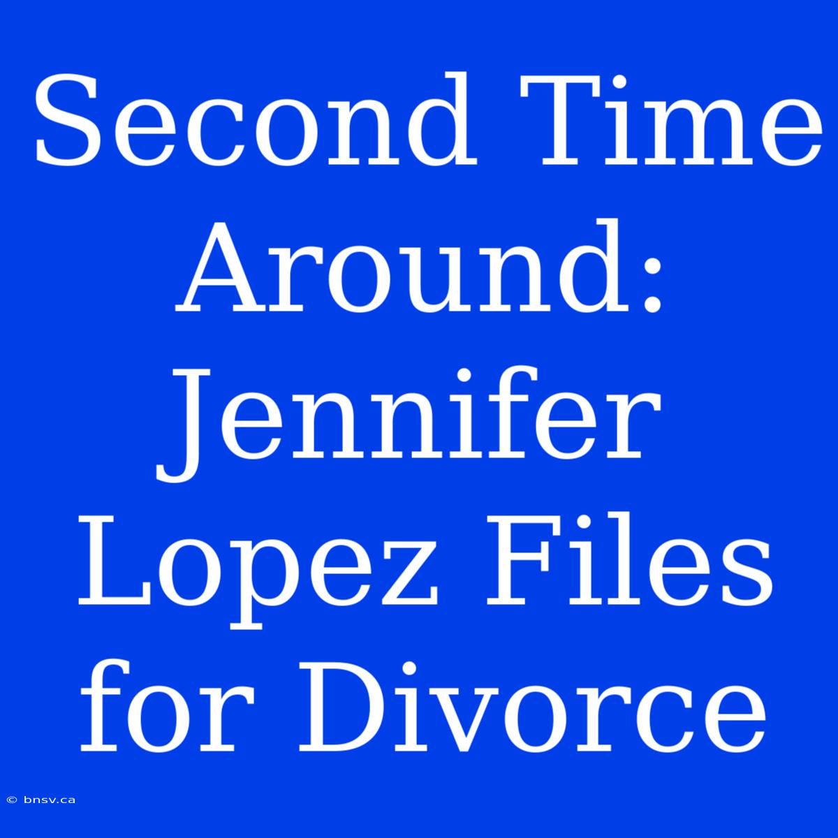 Second Time Around: Jennifer Lopez Files For Divorce