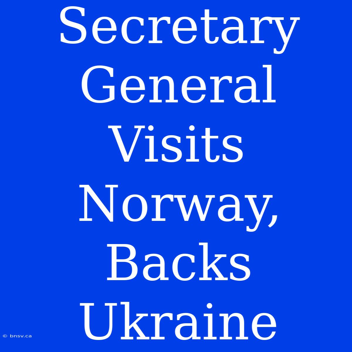 Secretary General Visits Norway, Backs Ukraine