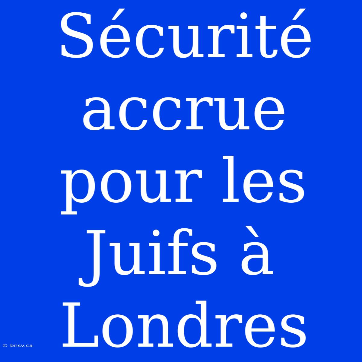 Sécurité Accrue Pour Les Juifs À Londres