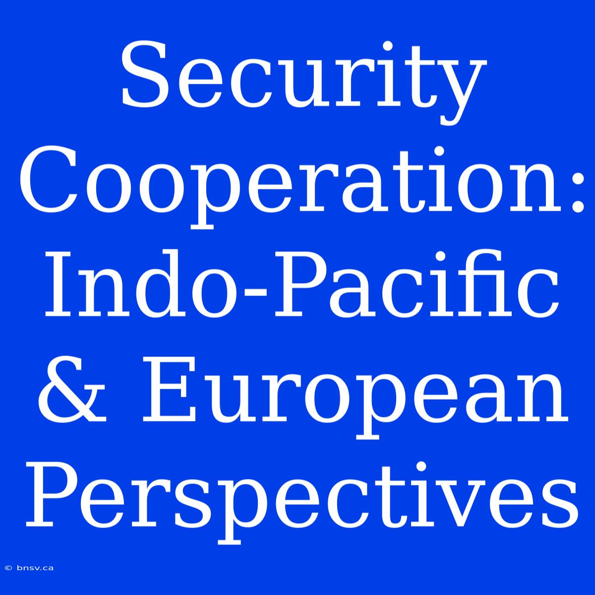 Security Cooperation: Indo-Pacific & European Perspectives