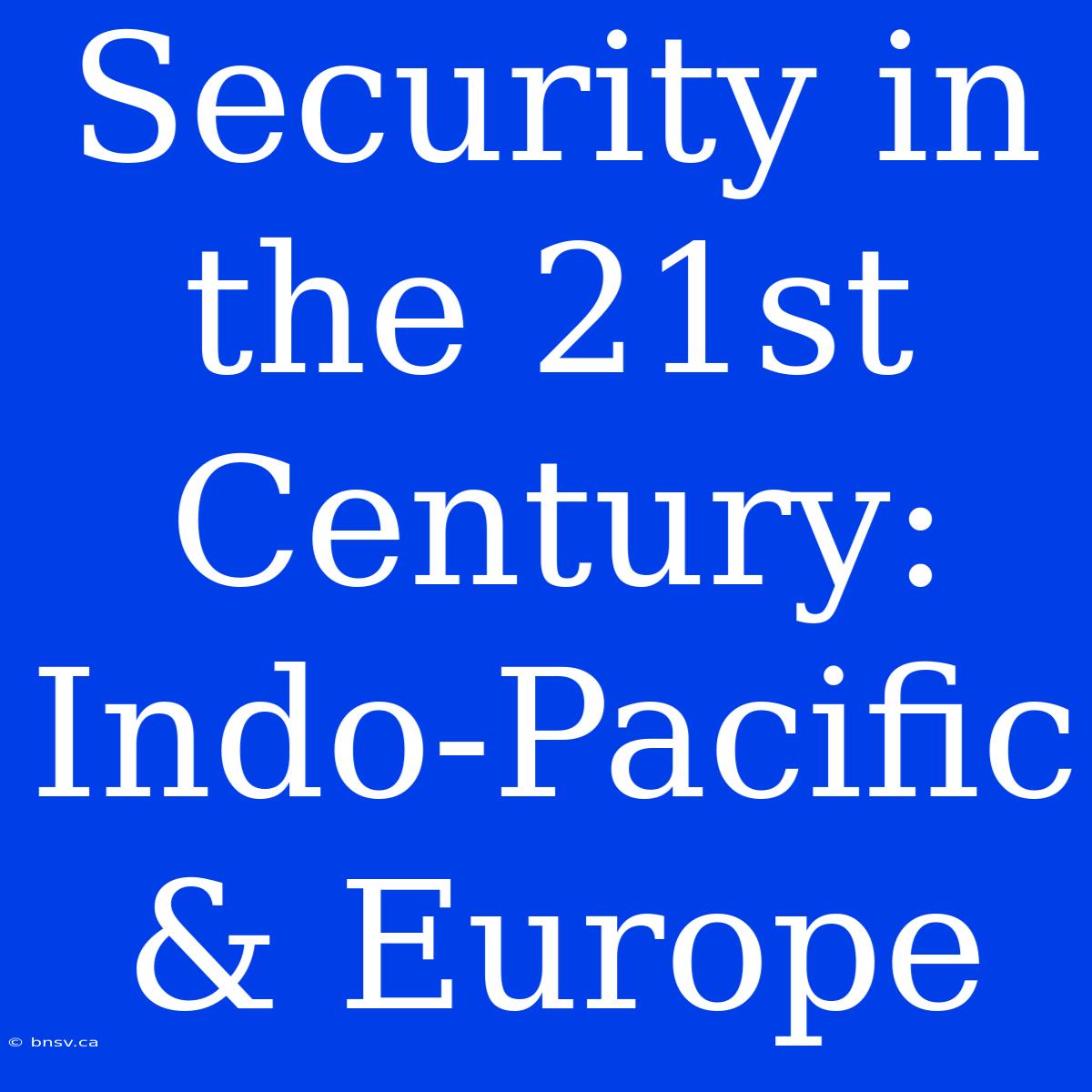 Security In The 21st Century: Indo-Pacific & Europe