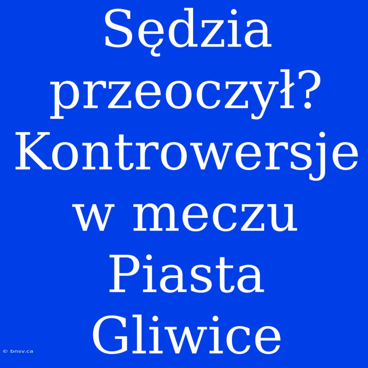 Sędzia Przeoczył? Kontrowersje W Meczu Piasta Gliwice