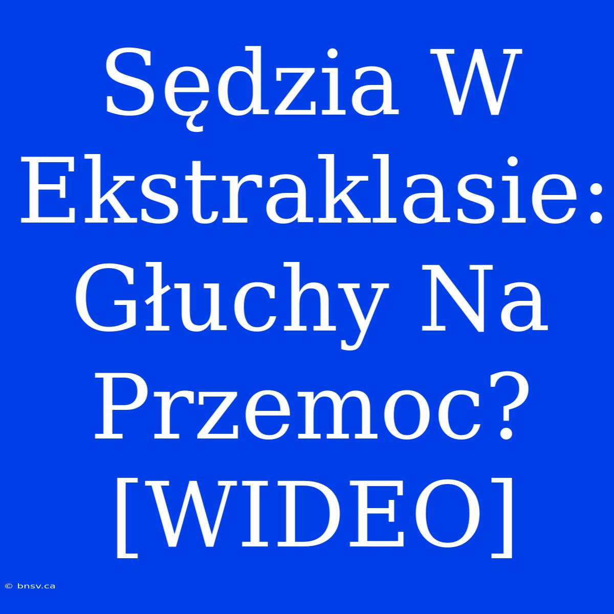 Sędzia W Ekstraklasie: Głuchy Na Przemoc? [WIDEO]