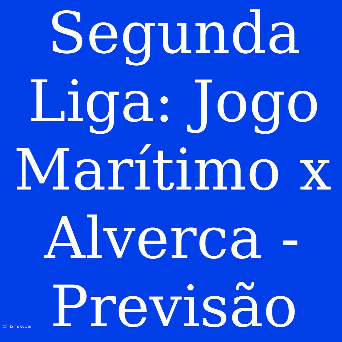 Segunda Liga: Jogo Marítimo X Alverca - Previsão