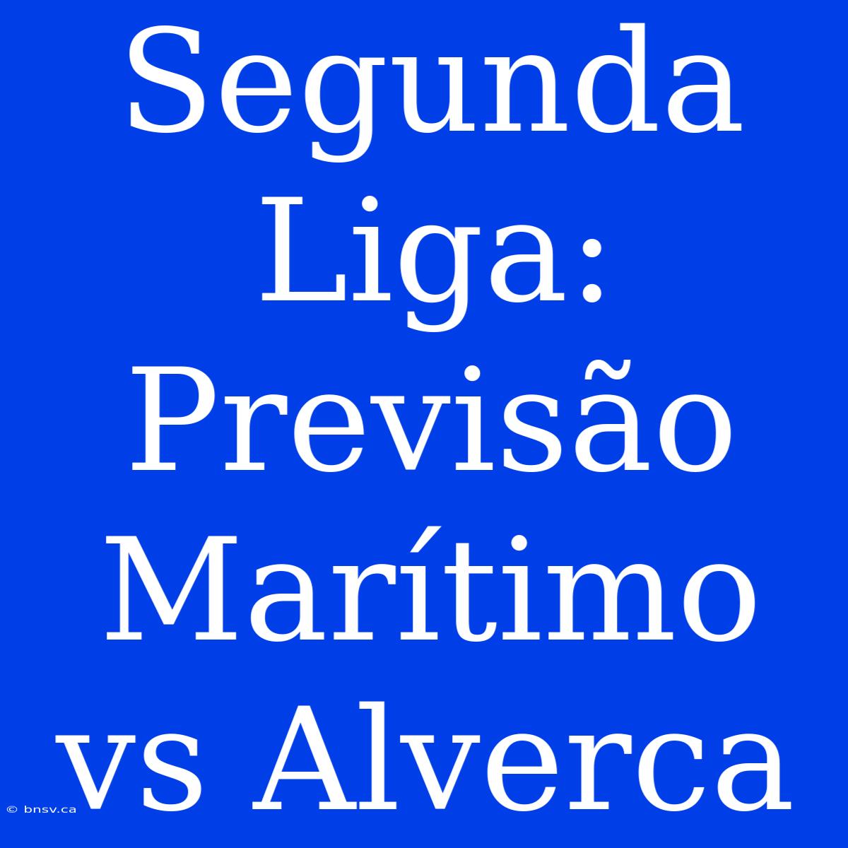 Segunda Liga: Previsão Marítimo Vs Alverca