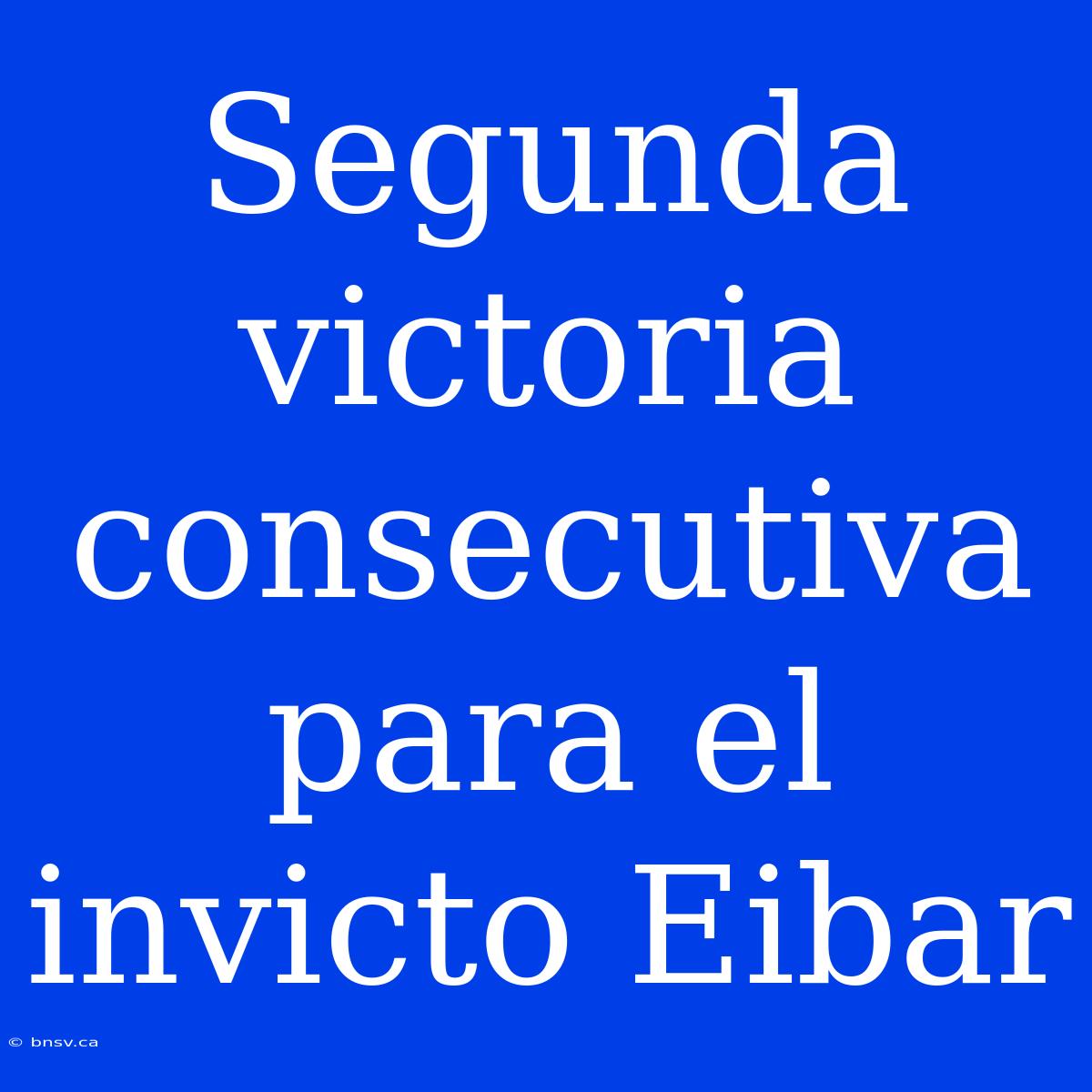 Segunda Victoria Consecutiva Para El Invicto Eibar