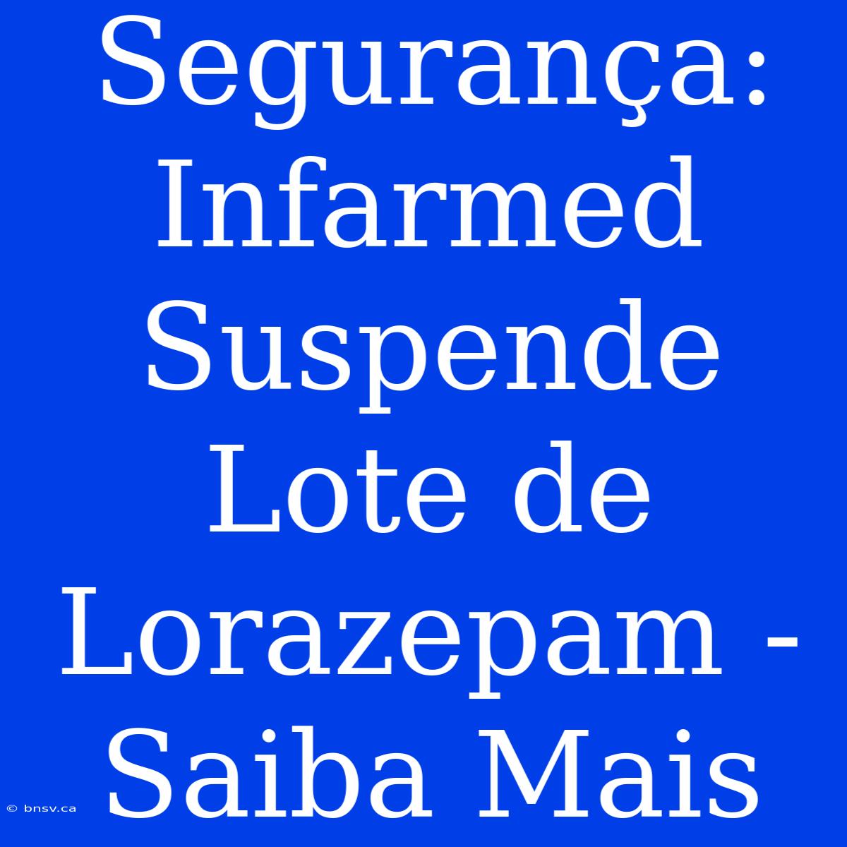 Segurança: Infarmed Suspende Lote De Lorazepam - Saiba Mais