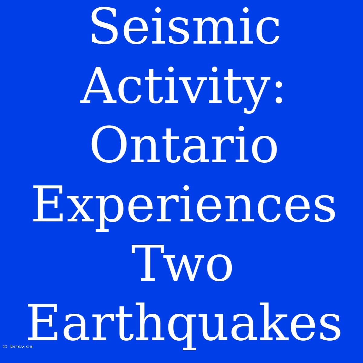 Seismic Activity: Ontario Experiences Two Earthquakes