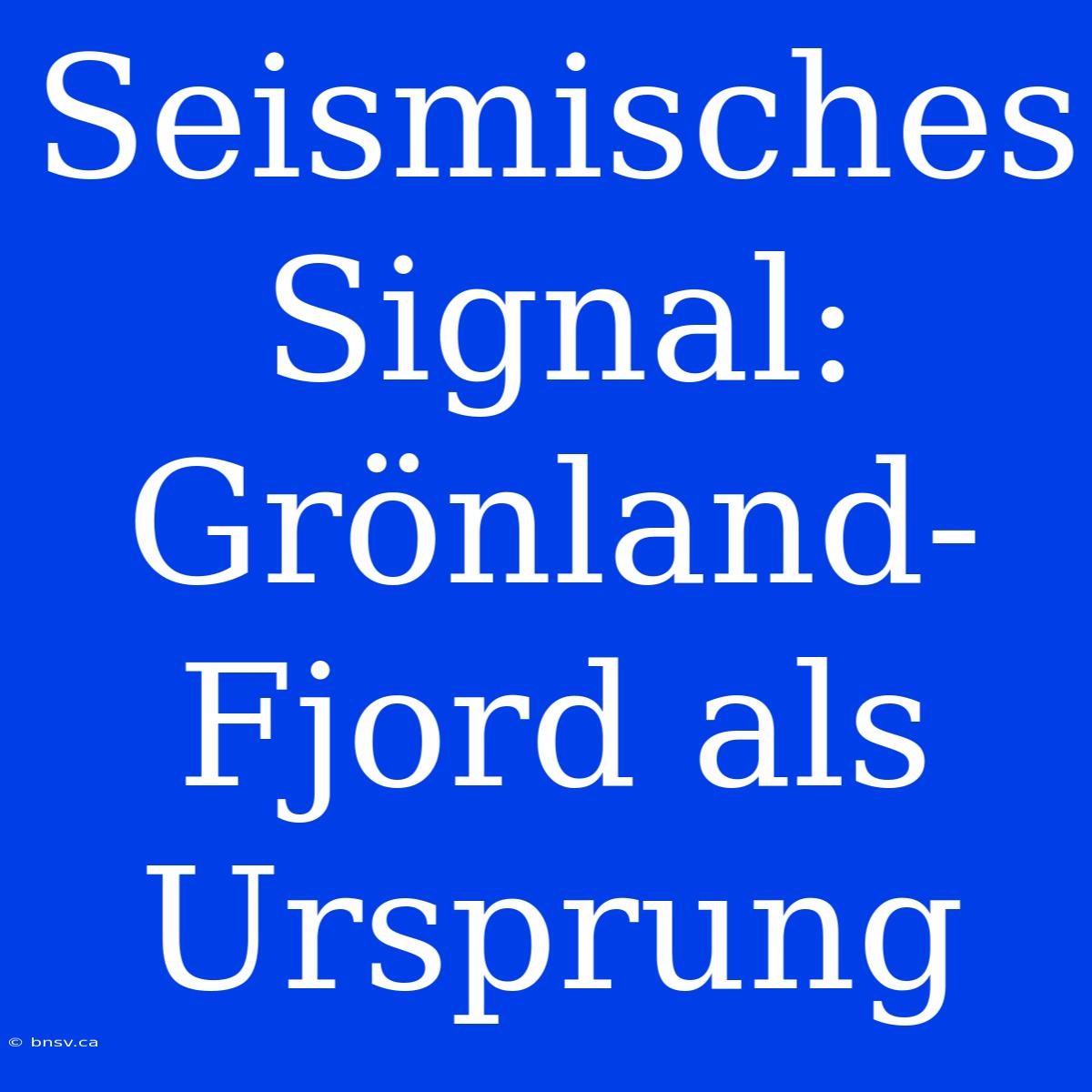 Seismisches Signal: Grönland-Fjord Als Ursprung