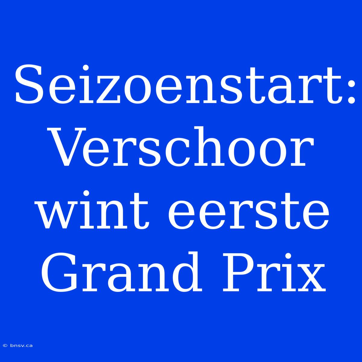 Seizoenstart: Verschoor Wint Eerste Grand Prix