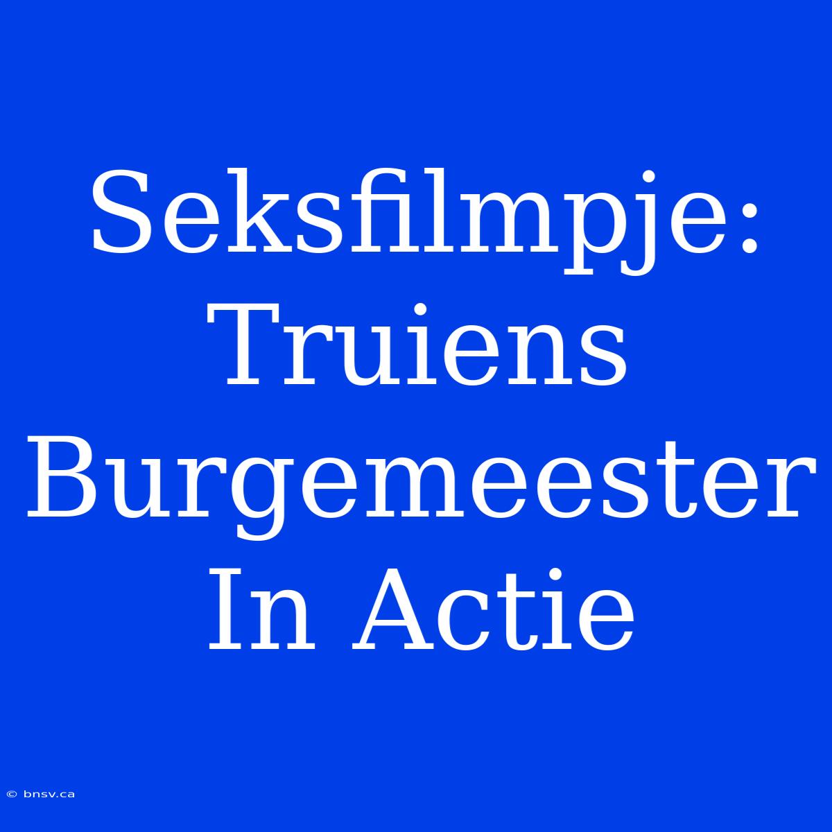 Seksfilmpje: Truiens Burgemeester In Actie