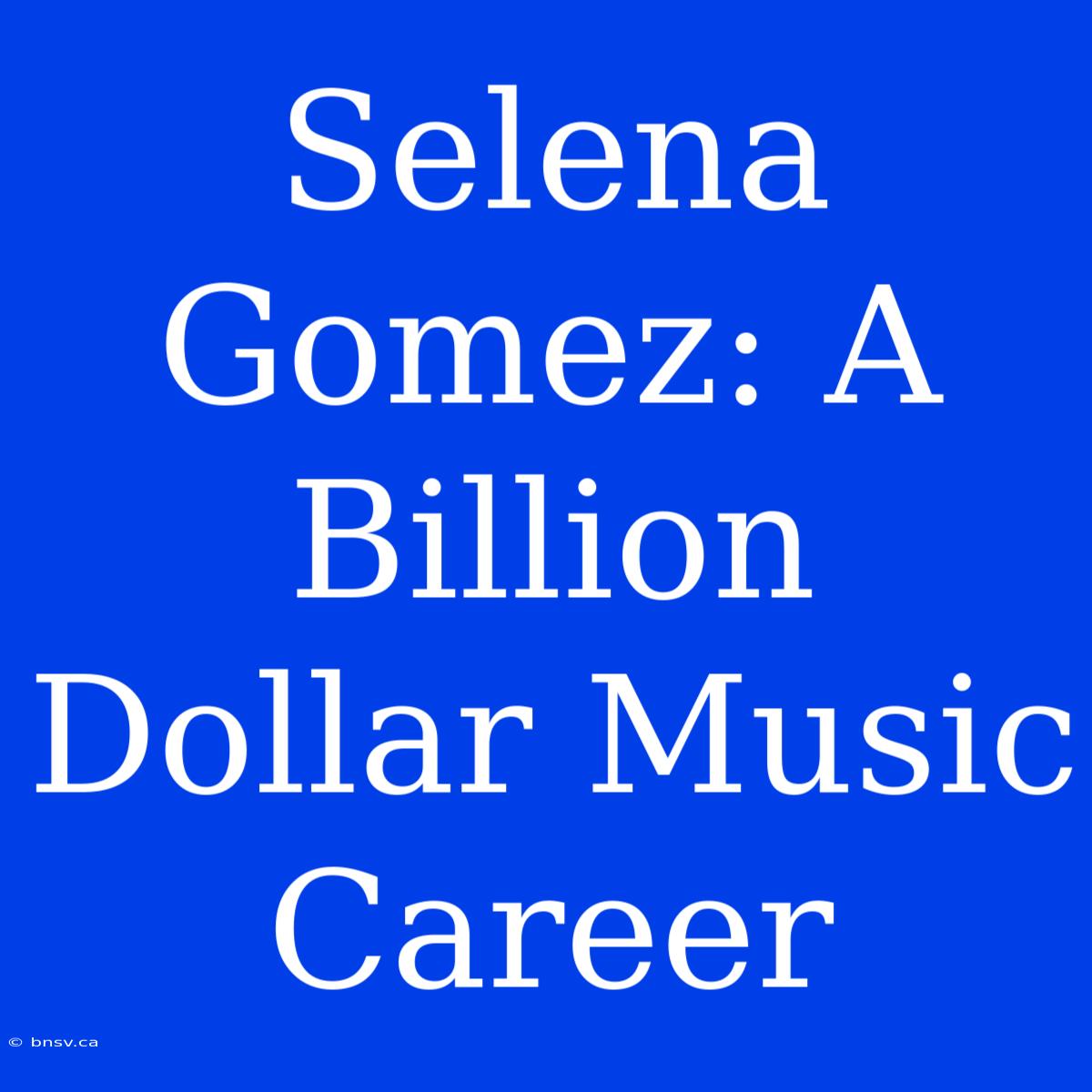 Selena Gomez: A Billion Dollar Music Career