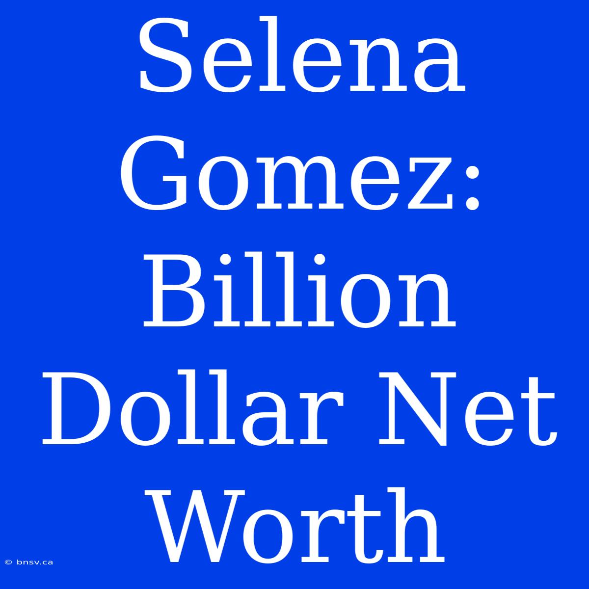 Selena Gomez: Billion Dollar Net Worth